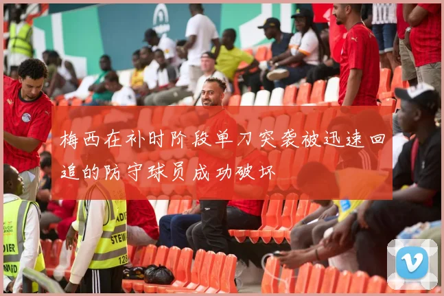 梅西在补时阶段单刀突袭被迅速回追的防守球员成功破坏