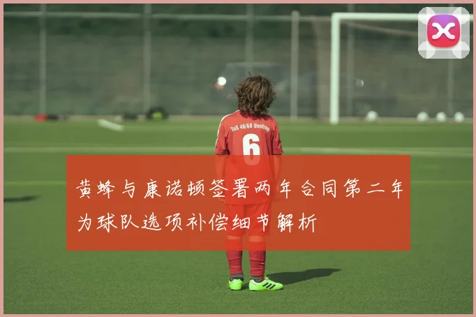 黄蜂与康诺顿签署两年合同第二年为球队选项补偿细节解析