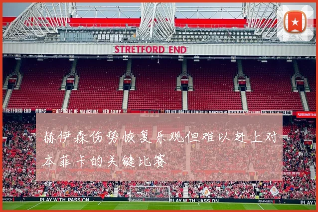 赫伊森伤势恢复乐观但难以赶上对本菲卡的关键比赛