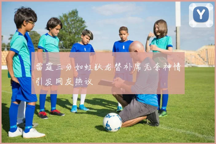 雷霆三分如虹狄龙替补席无奈神情引发网友热议