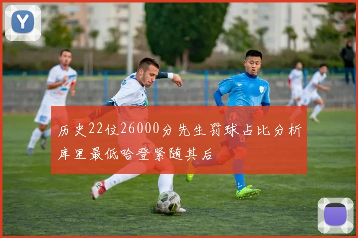 历史22位26000分先生罚球占比分析库里最低哈登紧随其后
