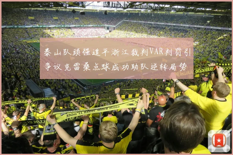 泰山队顽强追平浙江裁判VAR判罚引争议克雷桑点球成功助队逆转局势