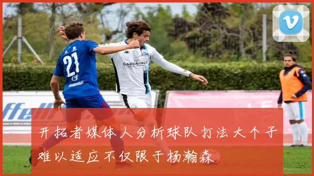 开拓者媒体人分析球队打法大个子难以适应不仅限于杨瀚森