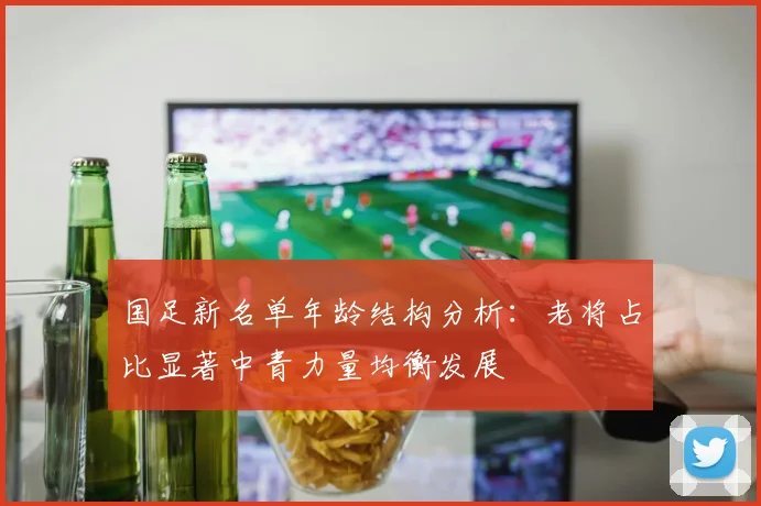 国足新名单年龄结构分析：老将占比显著中青力量均衡发展