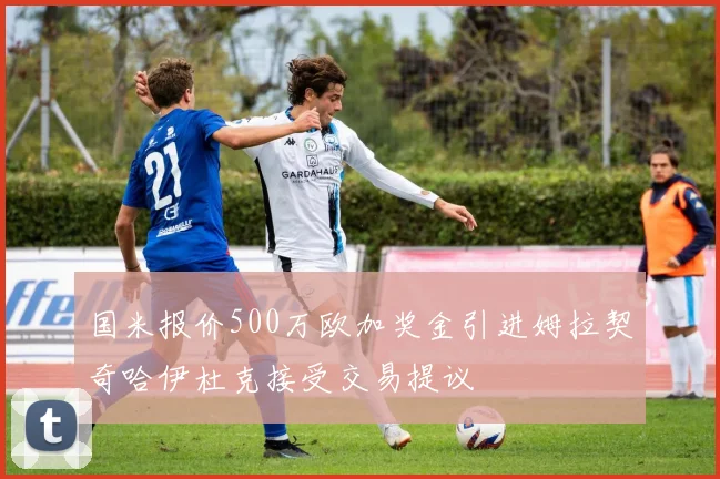 国米报价500万欧加奖金引进姆拉契奇哈伊杜克接受交易提议