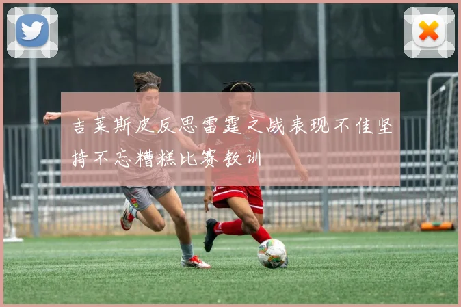 吉莱斯皮反思雷霆之战表现不佳坚持不忘糟糕比赛教训