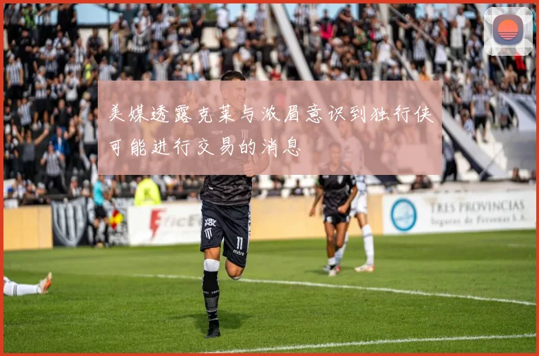 美媒透露克莱与浓眉意识到独行侠可能进行交易的消息