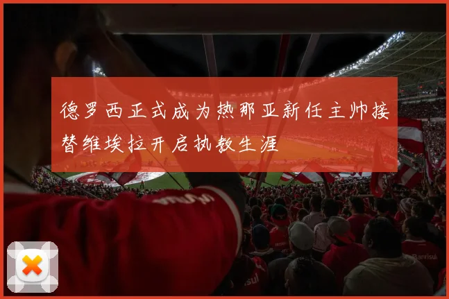 德罗西正式成为热那亚新任主帅接替维埃拉开启执教生涯