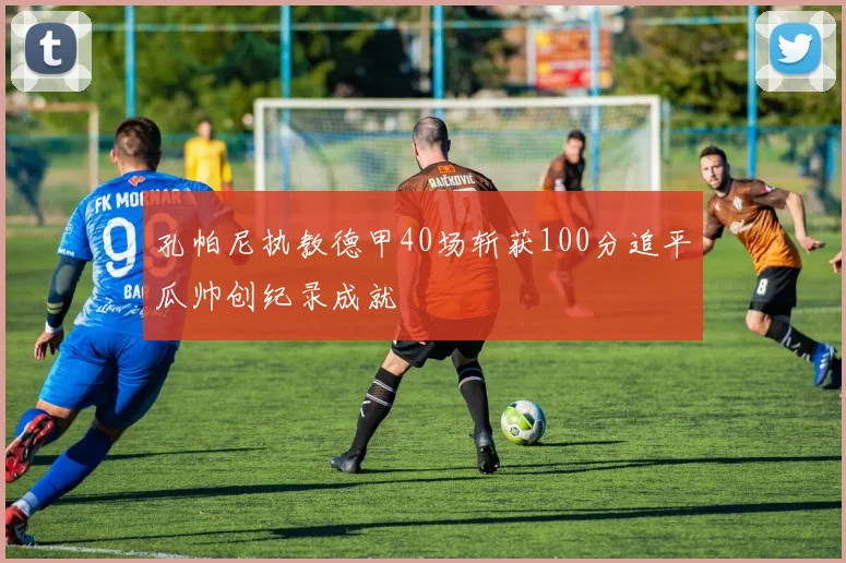 孔帕尼执教德甲40场斩获100分追平瓜帅创纪录成就