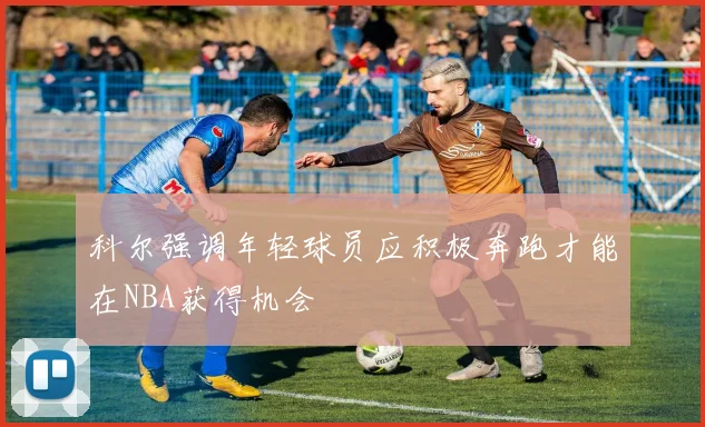 科尔强调年轻球员应积极奔跑才能在NBA获得机会