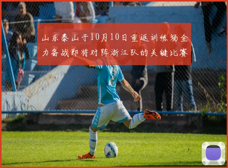山东泰山于10月10日重返训练场全力备战即将对阵浙江队的关键比赛