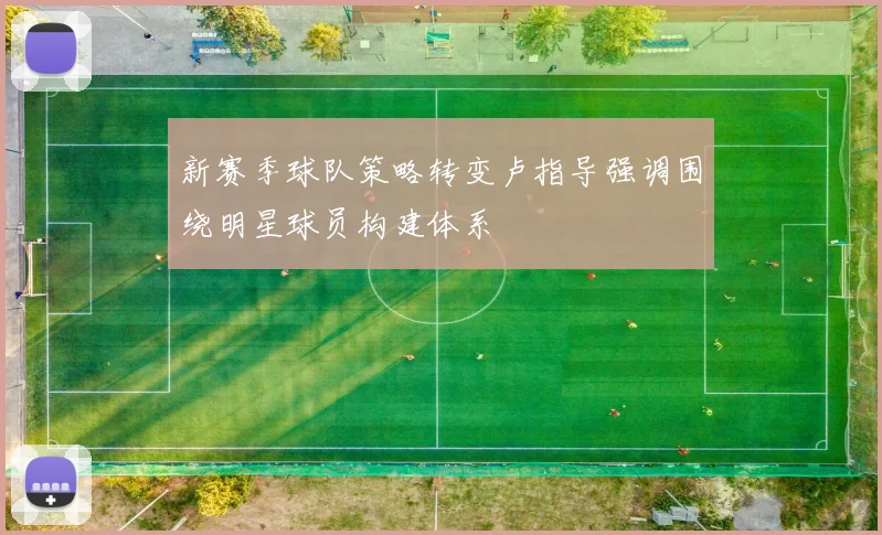新赛季球队策略转变卢指导强调围绕明星球员构建体系