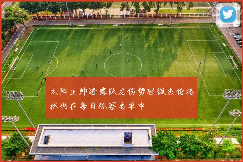 太阳主帅透露狄龙伤势轻微杰伦格林也在每日观察名单中