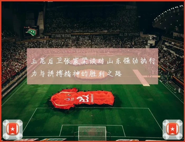 玉昆后卫张宸粱谈对山东强劲执行力与拼搏精神的胜利之路
