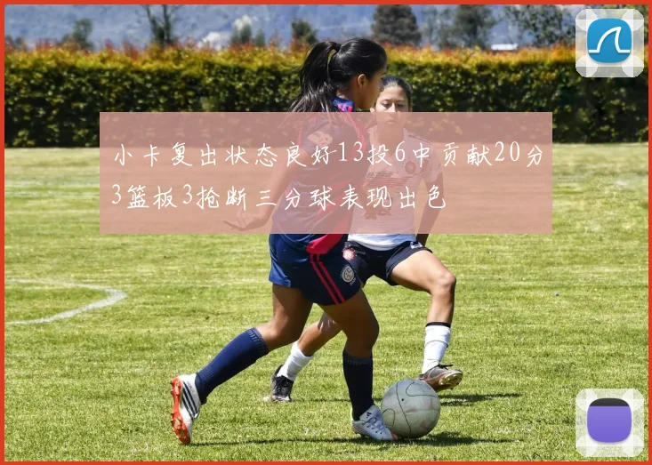 小卡复出状态良好13投6中贡献20分3篮板3抢断三分球表现出色