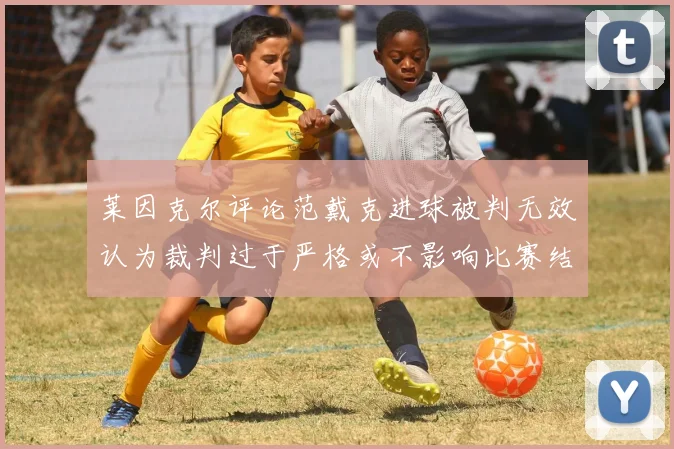 莱因克尔评论范戴克进球被判无效认为裁判过于严格或不影响比赛结果