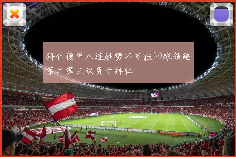 拜仁德甲八连胜势不可挡30球领跑第二第三仅负于拜仁