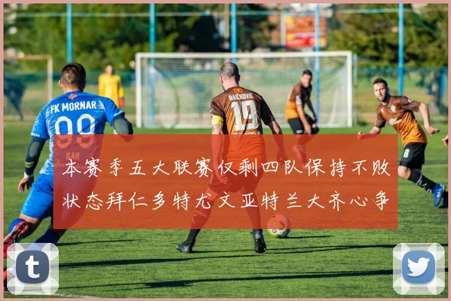 本赛季五大联赛仅剩四队保持不败状态拜仁多特尤文亚特兰大齐心争冠