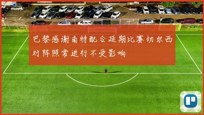巴黎感谢南特配合延期比赛切尔西对阵照常进行不受影响