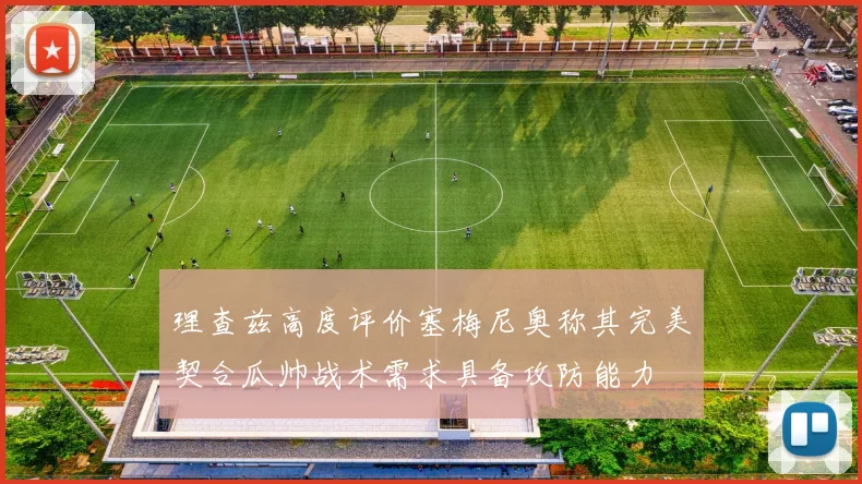 理查兹高度评价塞梅尼奥称其完美契合瓜帅战术需求具备攻防能力